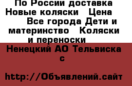 По России доставка.Новые коляски › Цена ­ 500 - Все города Дети и материнство » Коляски и переноски   . Ненецкий АО,Тельвиска с.